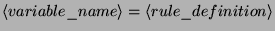 $\displaystyle \left\langle variable\_name\right\rangle =\left\langle rule\_definition\right\rangle $